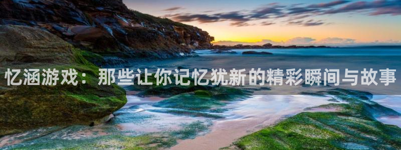 鼎点娱乐下载：忆涵游戏：那些让你记忆犹新的精彩瞬间与故事