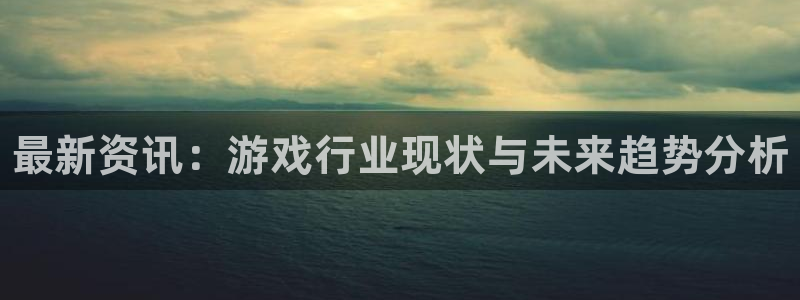 鼎点娱乐测速登陆：最新资讯：游戏行业现状与未来趋势分析