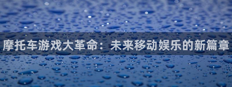 鼎点娱乐官网：摩托车游戏大革命：未来移动娱乐的新篇章