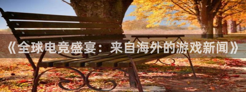 鼎点娱乐升级5994月：《全球电竞盛宴：来自海外的游戏新闻》