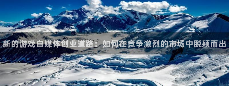 手机版鼎点娱乐客户端下载：新的游戏自媒体创业道路：如何在竞争