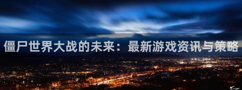 鼎点娱乐咨询：僵尸世界大战的未来：最新游戏资讯与策略