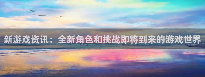鼎点娱乐平台负责人：新游戏资讯：全新角色和挑战即将到来的游戏