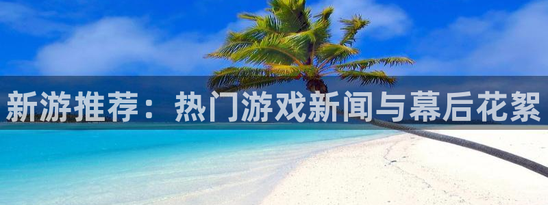 鼎点投资：新游推荐：热门游戏新闻与幕后花絮